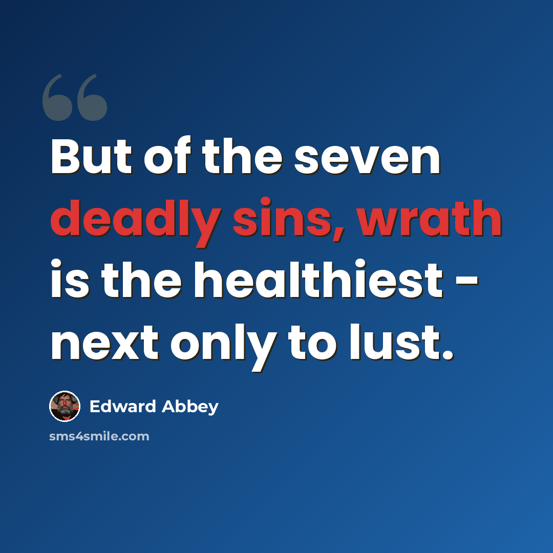 “But of the seven deadly sins, wrath is the healthiest - next only to lust.” quote by Edward Abbey