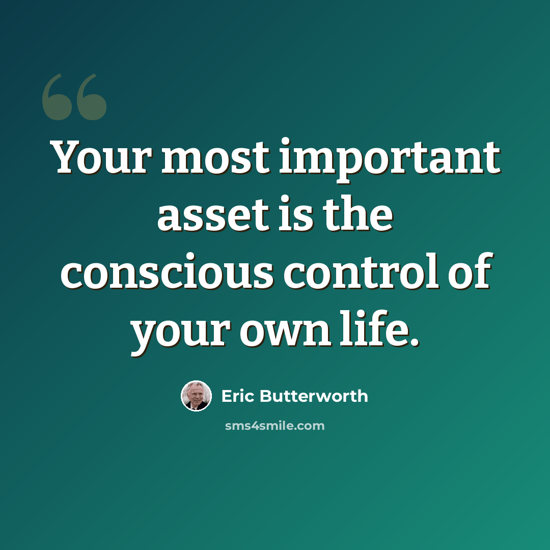 “Your most important asset is the conscious control of your own life.” quote by Eric Butterworth