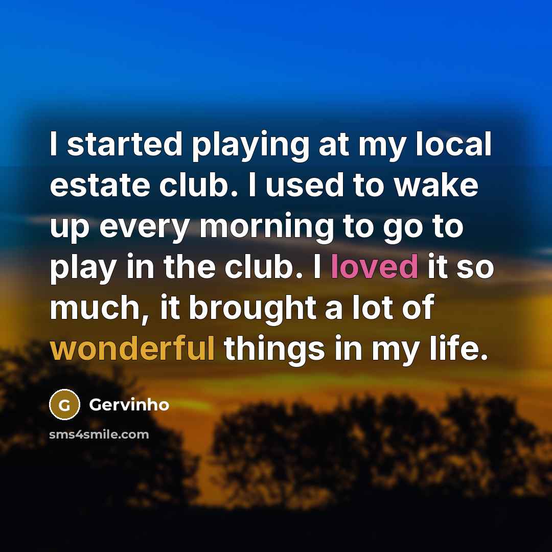 “I started playing at my local estate club. I used to wake up every morning to go to play in the club. I loved it so much, it brought a lot of wonderful things in my life.” quote by Gervinho