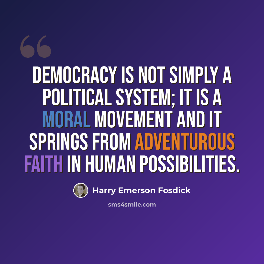 “Democracy is not simply a political system; it is a moral movement and it springs from adventurous faith in human possibilities.” quote by Harry Emerson Fosdick
