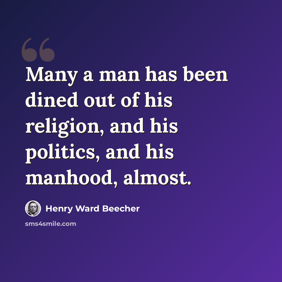 “Many a man has been dined out of his religion, and his politics, and his manhood, almost.” quote by Henry Ward Beecher