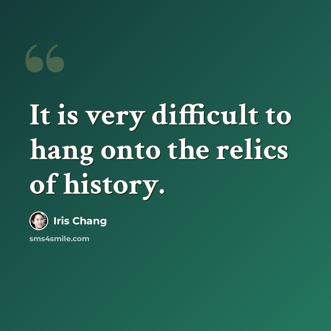 “It is very difficult to hang onto the relics of history.” quote by Iris Chang