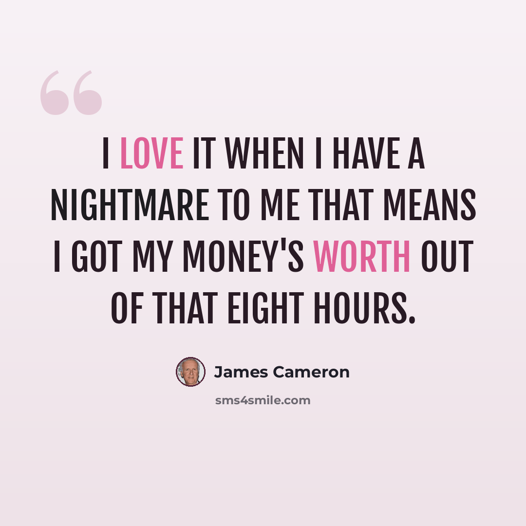 “I love it when I have a nightmare to me that means I got my money's worth out of that eight hours.” quote by James Cameron
