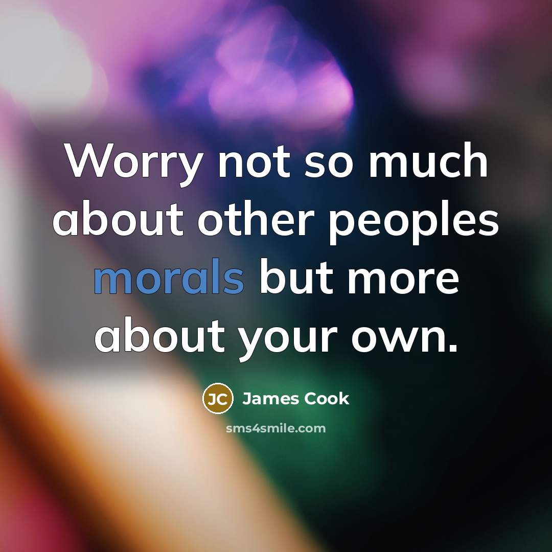 “Worry not so much about other peoples morals but more about your own.” quote by James Cook