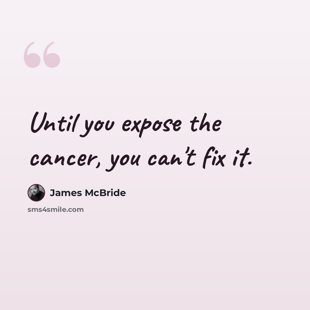 “Until you expose the cancer, you can't fix it.” quote by James McBride