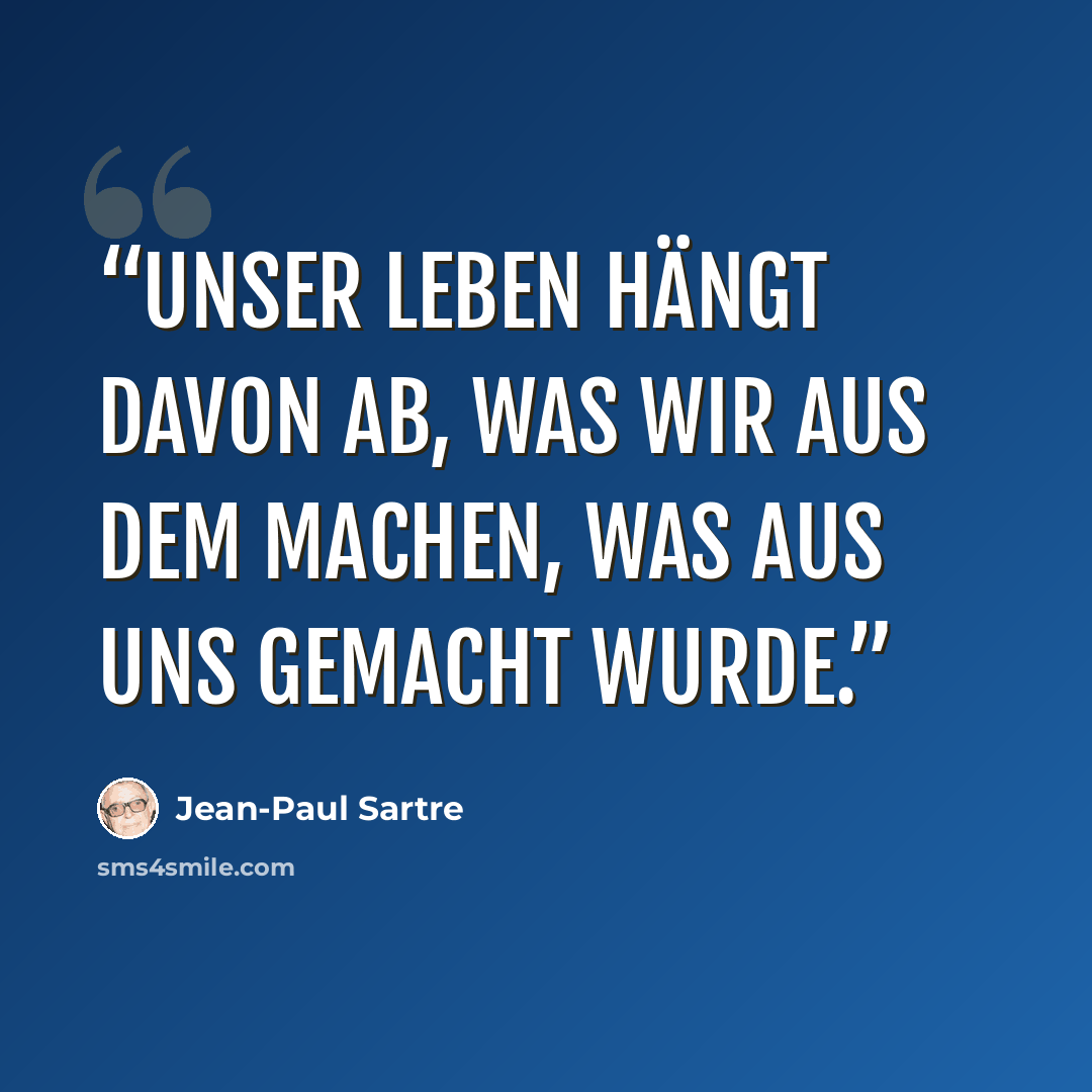 “Unser Leben hängt davon ab, was wir aus dem machen, was aus uns gemacht wurde.” quote by Jean-Paul Sartre