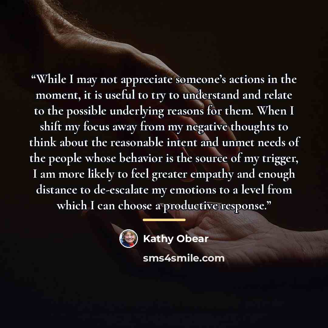 “While I may not appreciate someone’s actions in the moment, it is useful to try to understand and relate to the possible underlying reasons for them. When I shift my focus away from my negative thoughts to think about the reasonable intent and unmet needs of the people whose behavior is the source…” quote by Kathy Obear