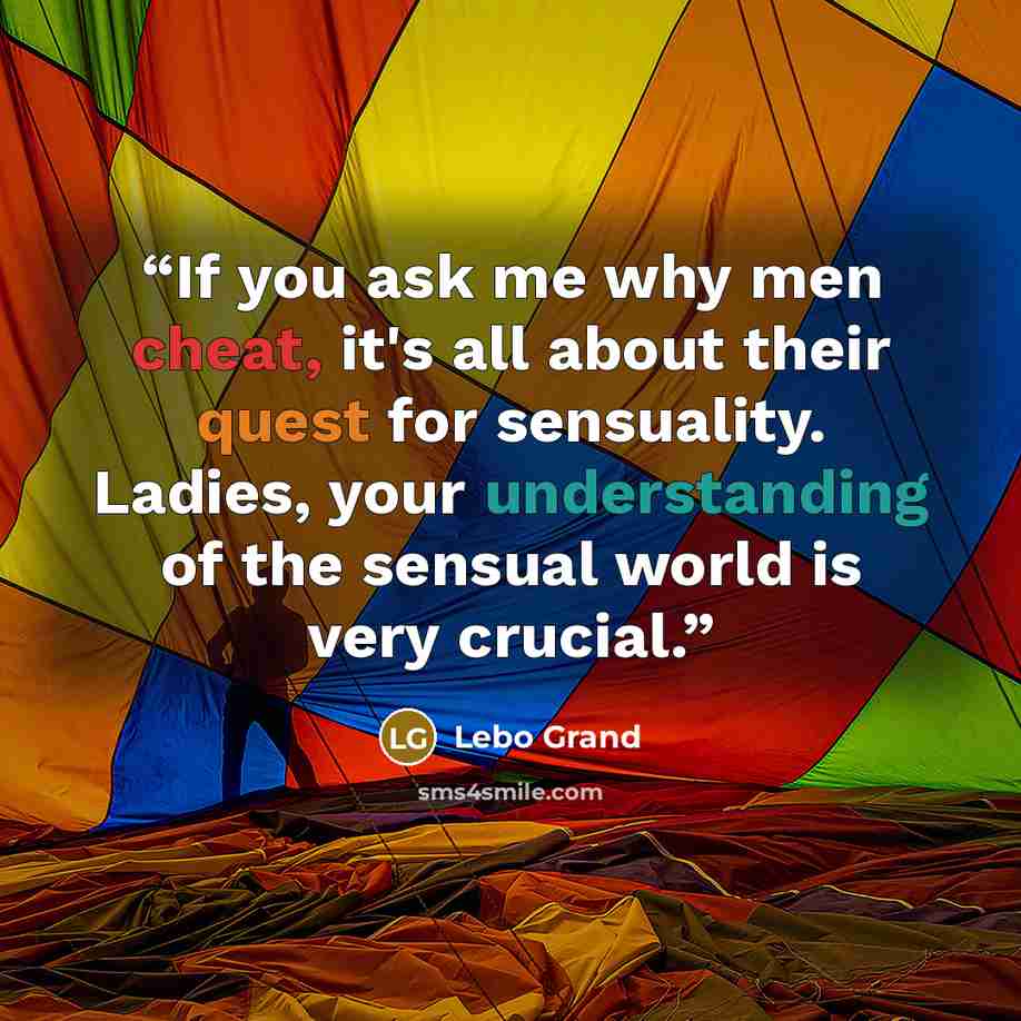 “If you ask me why men cheat, it's all about their quest for sensuality. Ladies, your understanding of the sensual world is very crucial.” quote by Lebo Grand