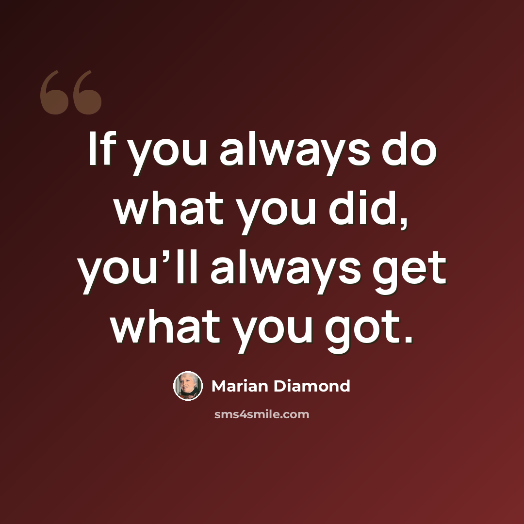 “If you always do what you did, you'll always get what you got.” quote by Marian Diamond