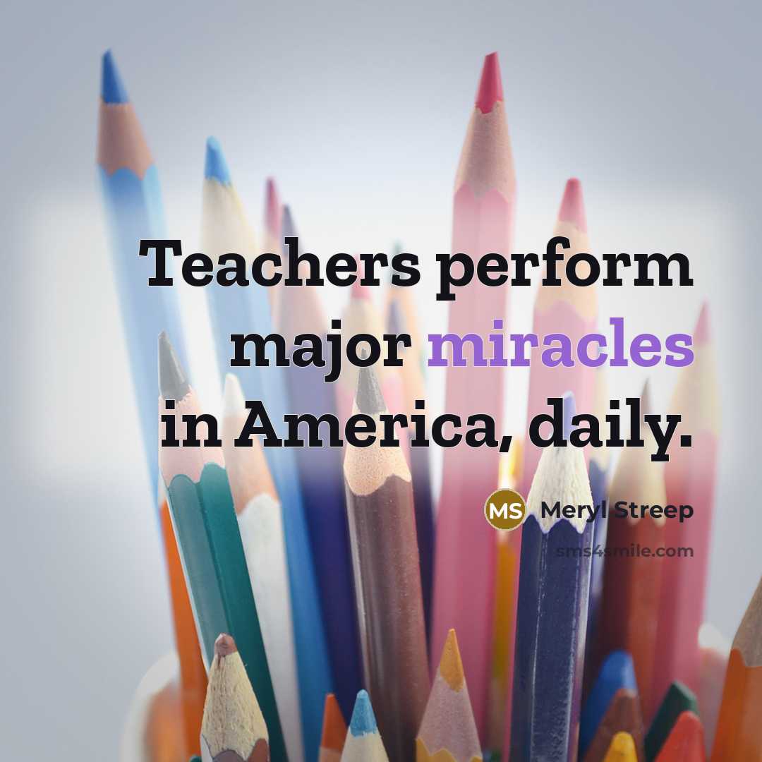 “Teachers perform major miracles in America, daily.” quote by Meryl Streep