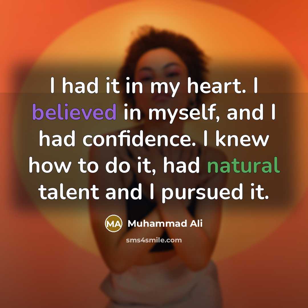 “I had it in my heart. I believed in myself, and I had confidence. I knew how to do it, had natural talent and I pursued it.” quote by Muhammad Ali