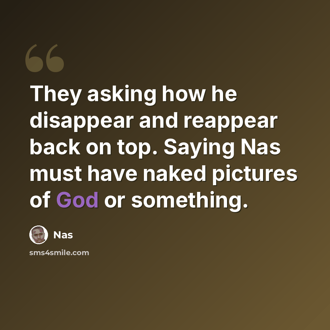 “They asking how he disappear and reappear back on top. Saying Nas must have naked pictures of God or something.” quote by Nas