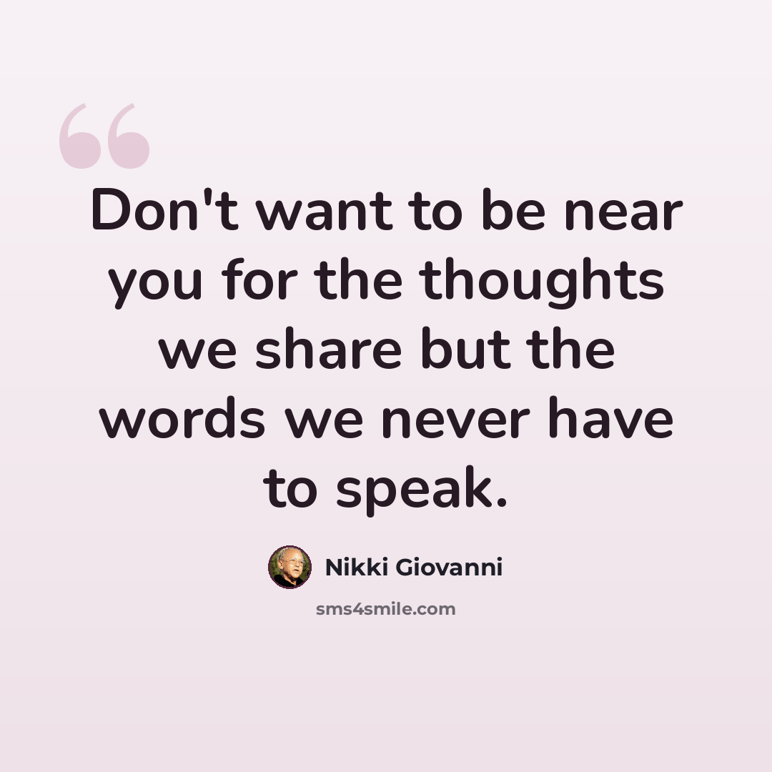 “Don't want to be near you for the thoughts we share but the words we never have to speak.” quote by Nikki Giovanni