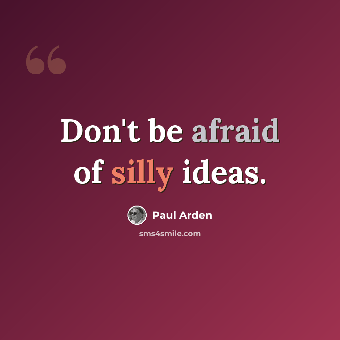 “Don't be afraid of silly ideas.” quote by Paul Arden