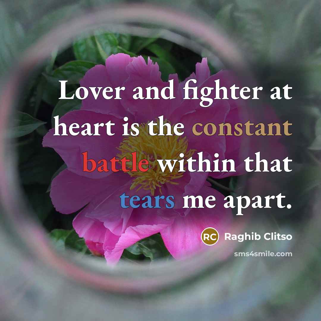 “Lover and fighter at heart is the constant battle within that tears me apart.” quote by Raghib Clitso