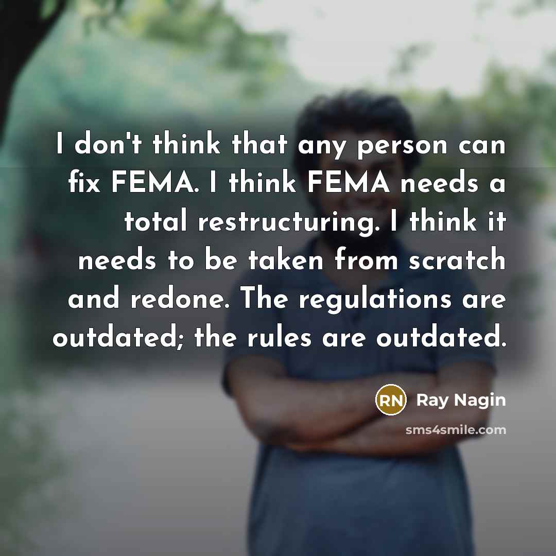 “I don't think that any person can fix FEMA. I think FEMA needs a total restructuring. I think it needs to be taken from scratch and redone. The regulations are outdated; the rules are outdated.” quote by Ray Nagin