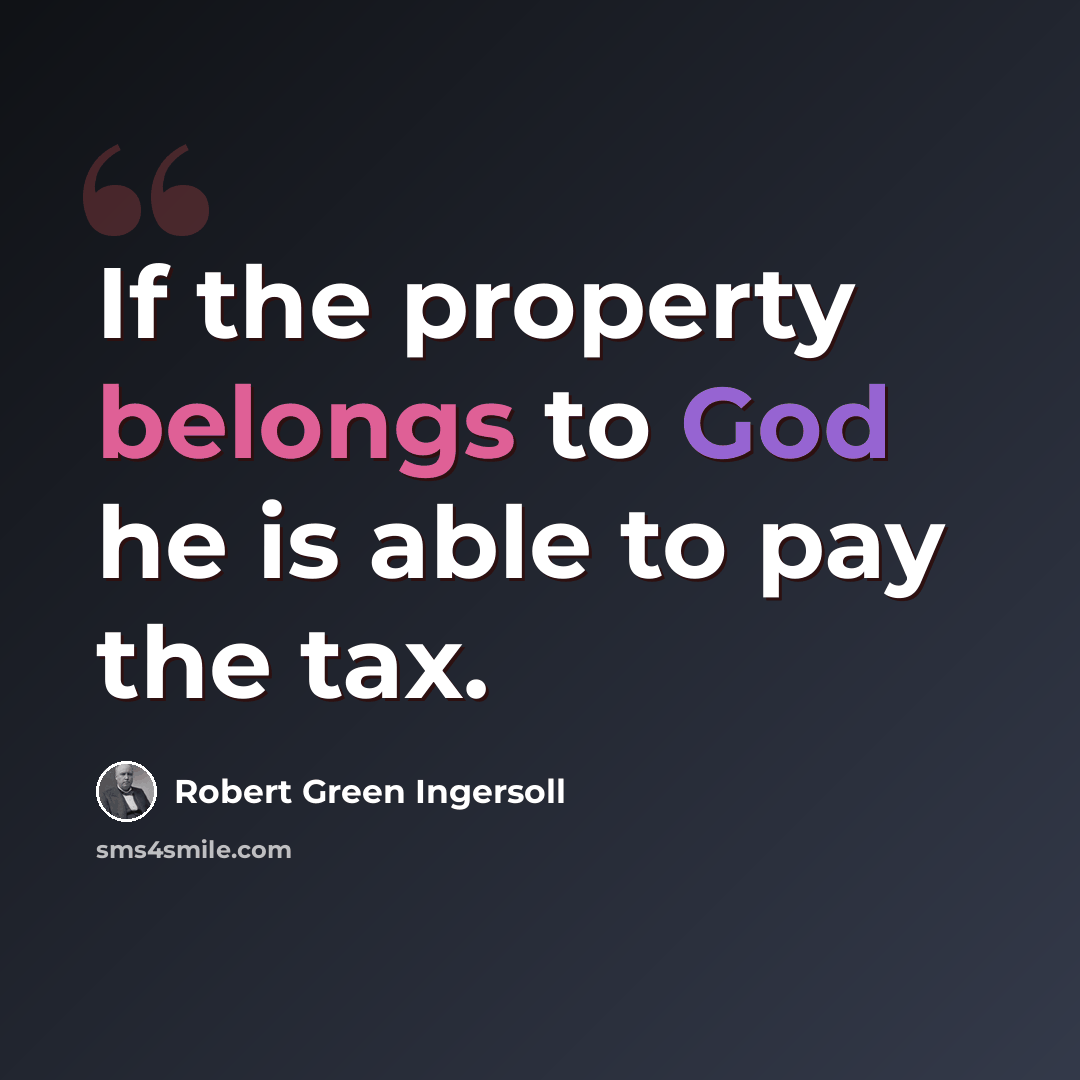 “If the property belongs to God he is able to pay the tax.” quote by Robert Green Ingersoll
