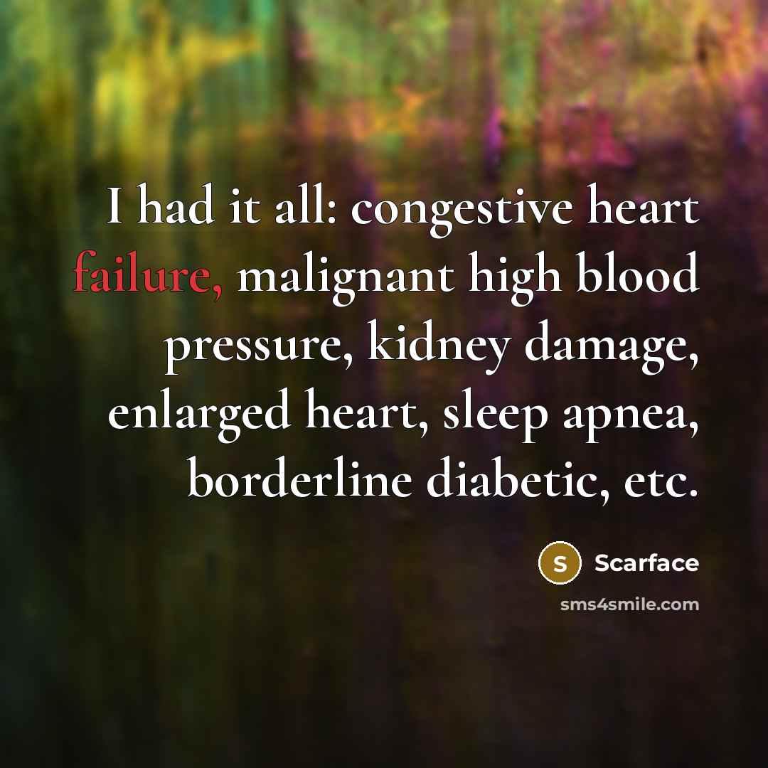 “I had it all: congestive heart failure, malignant high blood pressure, kidney damage, enlarged heart, sleep apnea, borderline diabetic, etc.” quote by Scarface