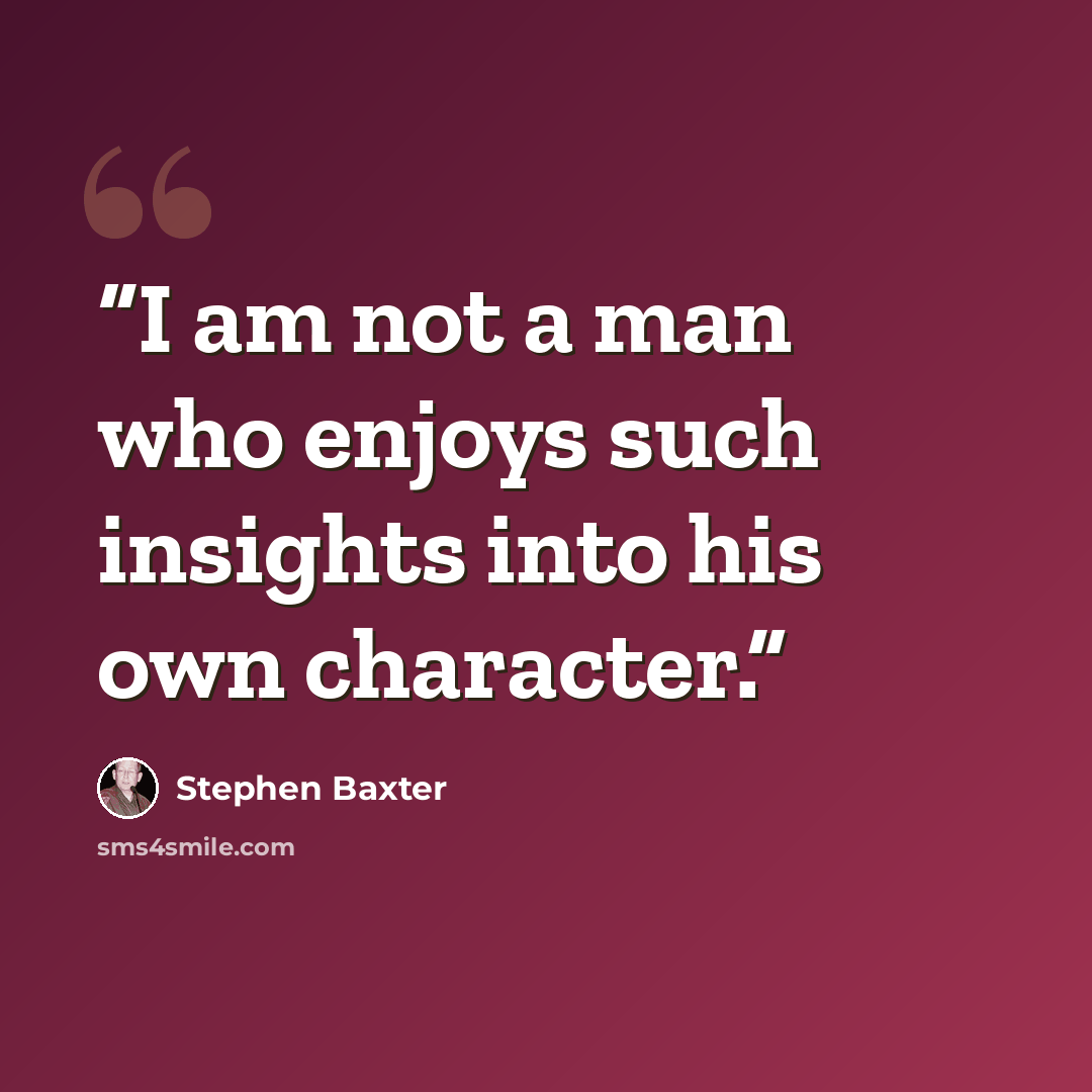 “I am not a man who enjoys such insights into his own character.” quote by Stephen Baxter