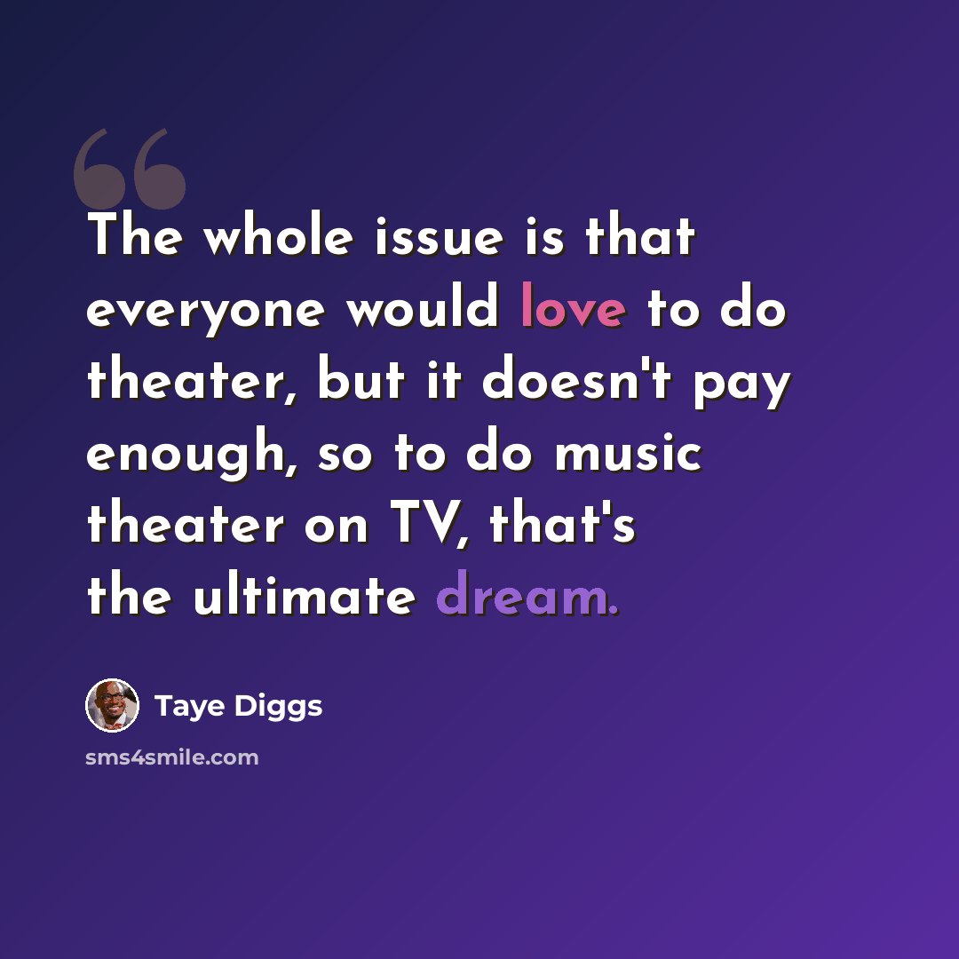 “The whole issue is that everyone would love to do theater, but it doesn't pay enough, so to do music theater on TV, that's the ultimate dream.” quote by Taye Diggs