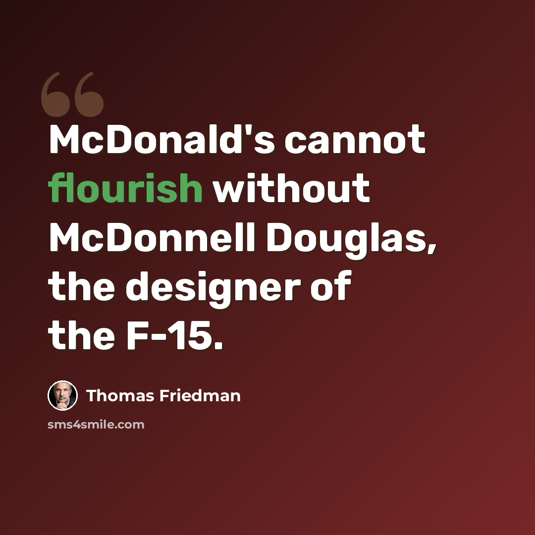 “McDonald's cannot flourish without McDonnell Douglas, the designer of the F-15.” quote by Thomas Friedman