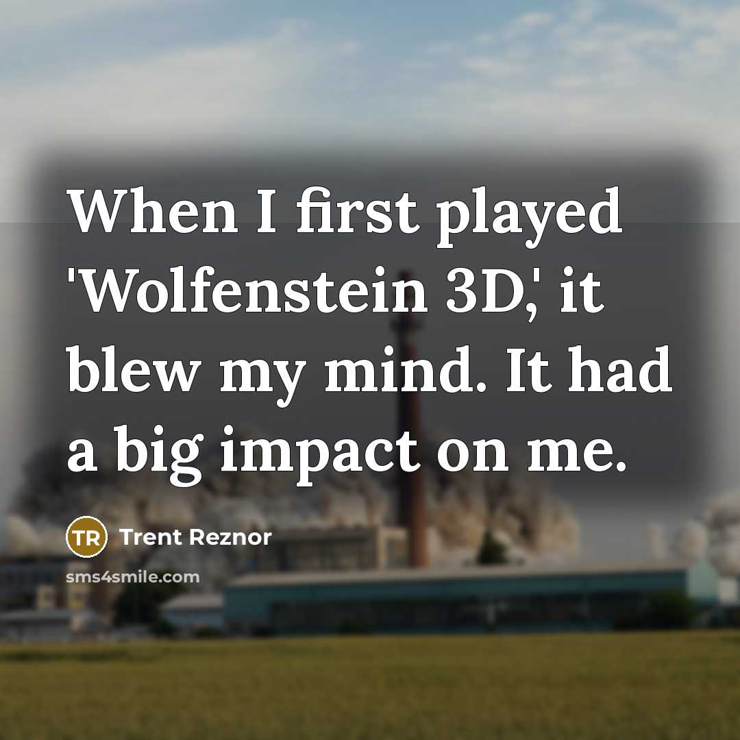 “When I first played 'Wolfenstein 3D,' it blew my mind. It had a big impact on me.” quote by Trent Reznor