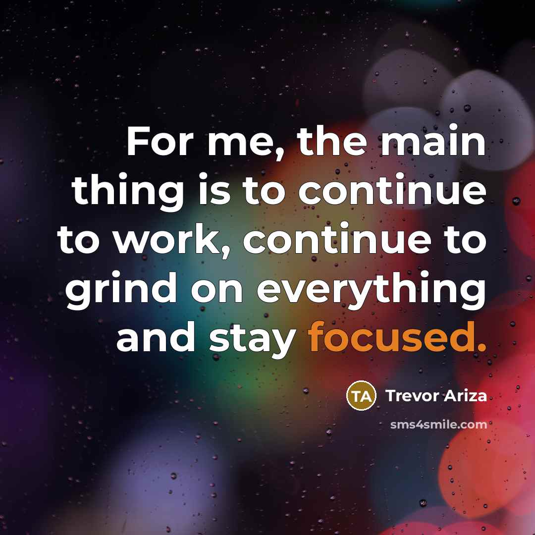 “For me, the main thing is to continue to work, continue to grind on everything and stay focused.” quote by Trevor Ariza