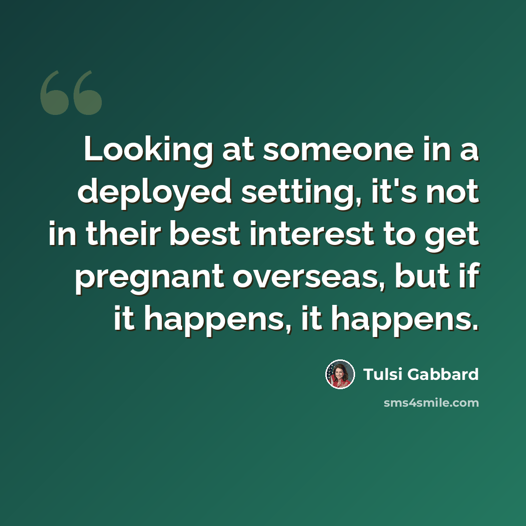 “Looking at someone in a deployed setting, it's not in their best interest to get pregnant overseas, but if it happens, it happens.” quote by Tulsi Gabbard