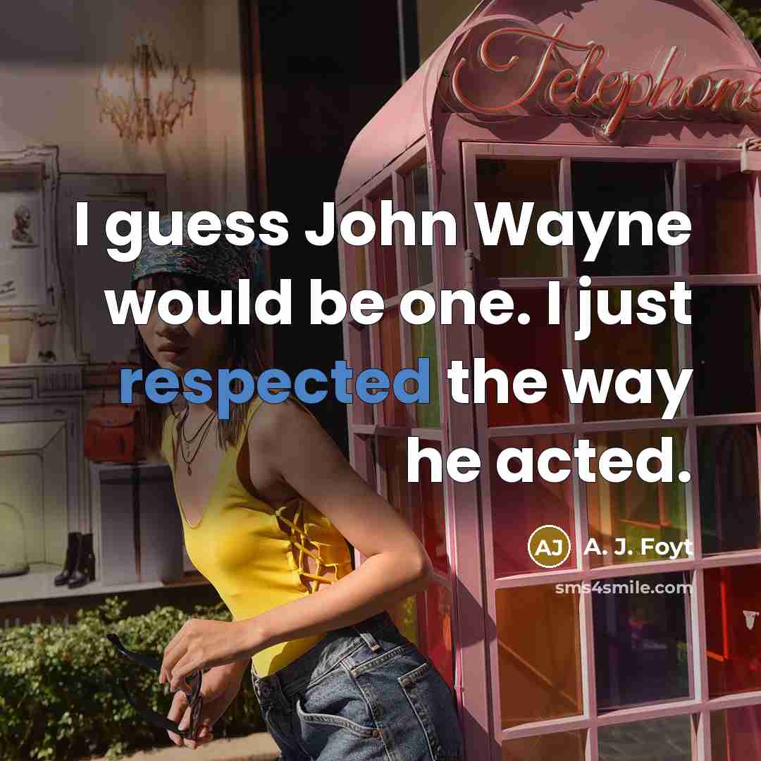 “I guess John Wayne would be one. I just respected the way he acted.” quote by A. J. Foyt
