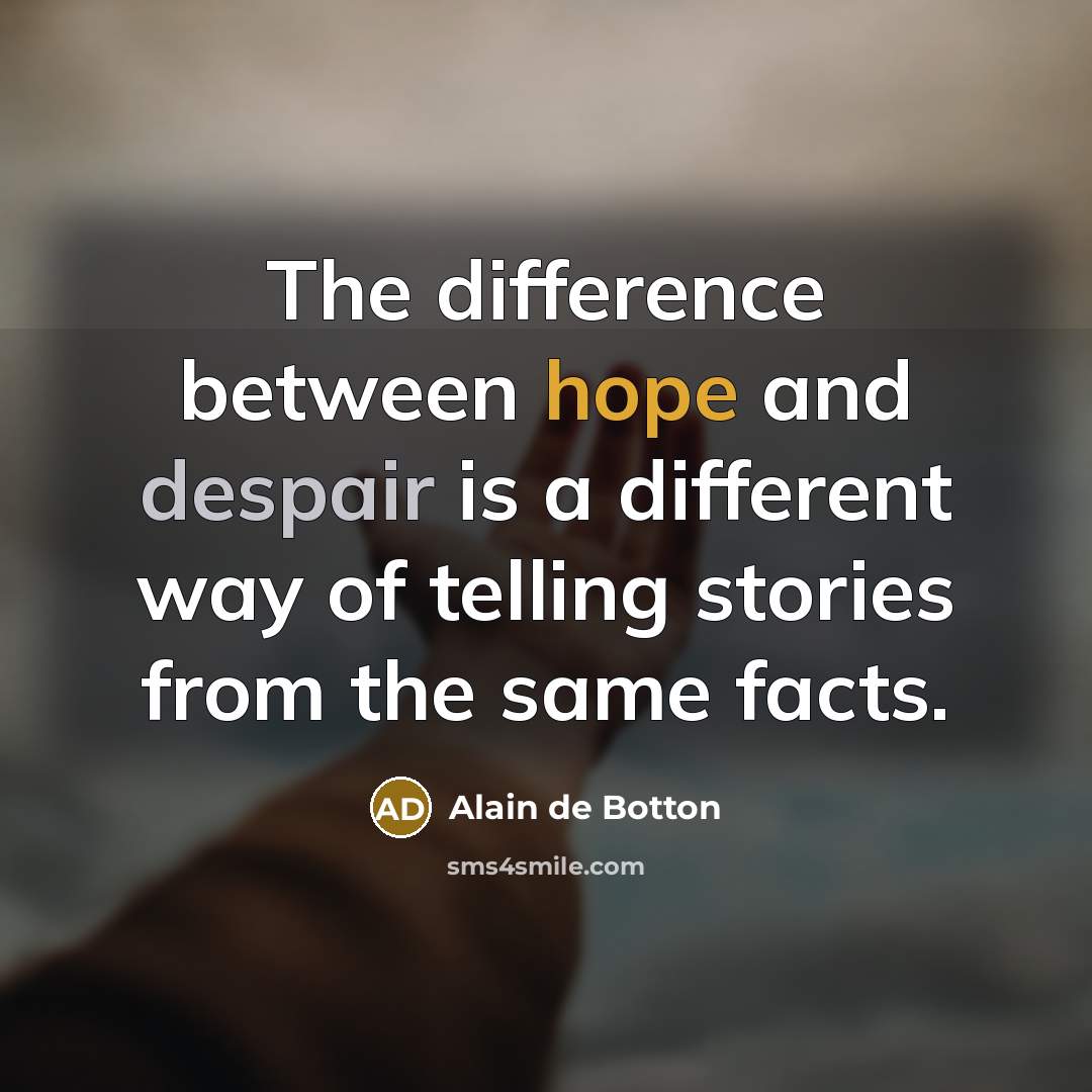 “The difference between hope and despair is a different way of telling stories from the same facts.” quote by Alain de Botton