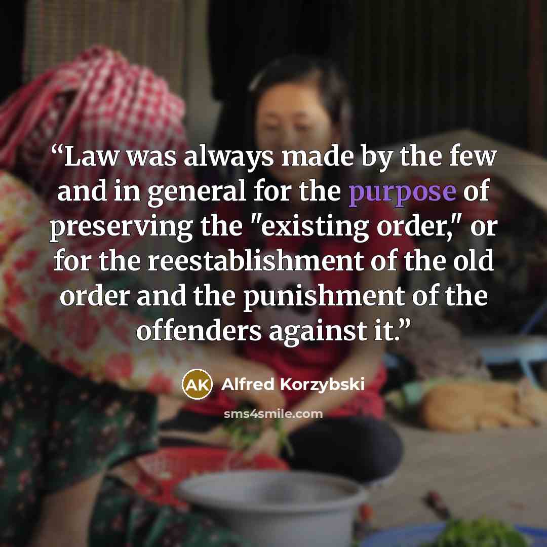 “Law was always made by the few and in general for the purpose of preserving the "existing order," or for the reestablishment of the old order and the punishment of the offenders against it.” quote by Alfred Korzybski