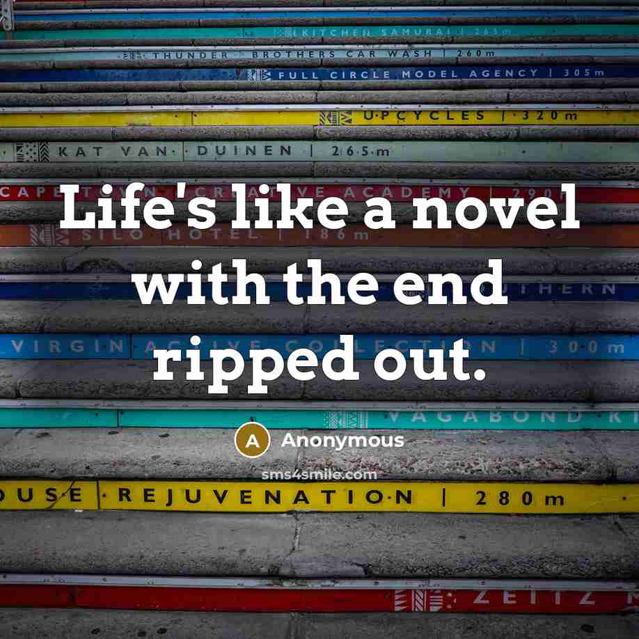 “Life's like a novel with the end ripped out.” quote by Anonymous