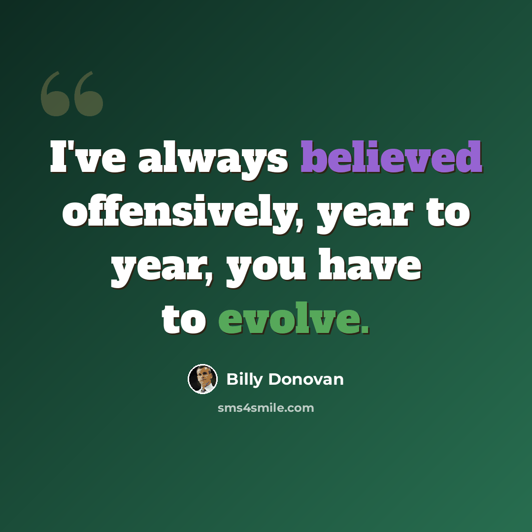 “I've always believed offensively, year to year, you have to evolve.” quote by Billy Donovan