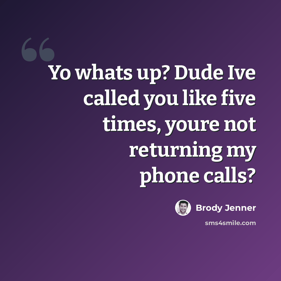 “Yo whats up? Dude Ive called you like five times, youre not returning my phone calls?” quote by Brody Jenner