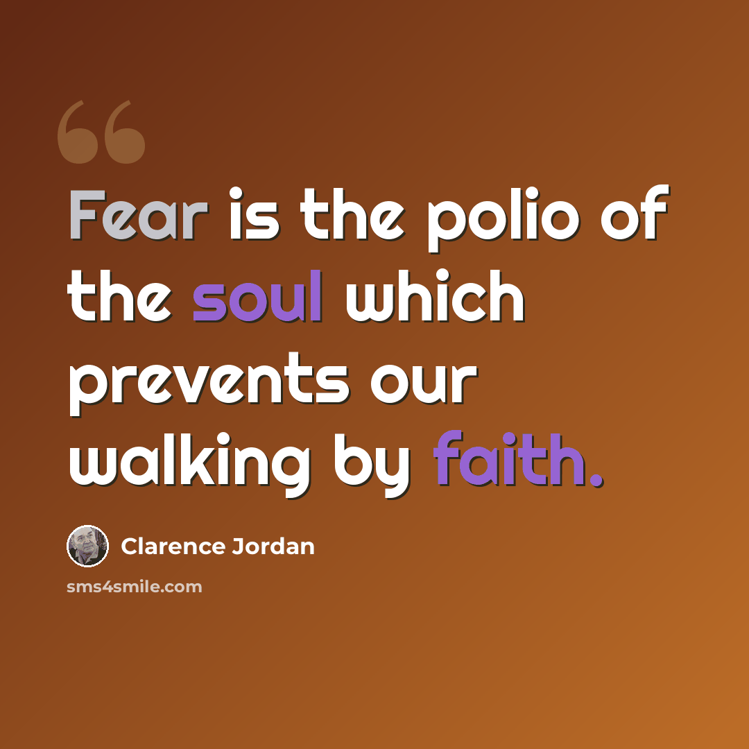 “Fear is the polio of the soul which prevents our walking by faith.” quote by Clarence Jordan
