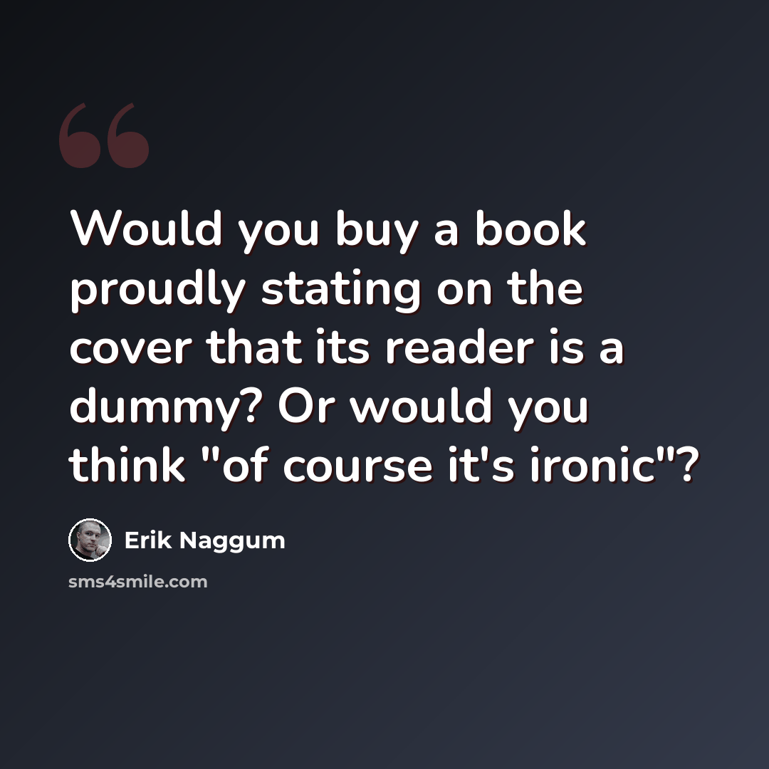 “Would you buy a book proudly stating on the cover that its reader is a dummy? Or would you think "of course it's ironic"?” quote by Erik Naggum