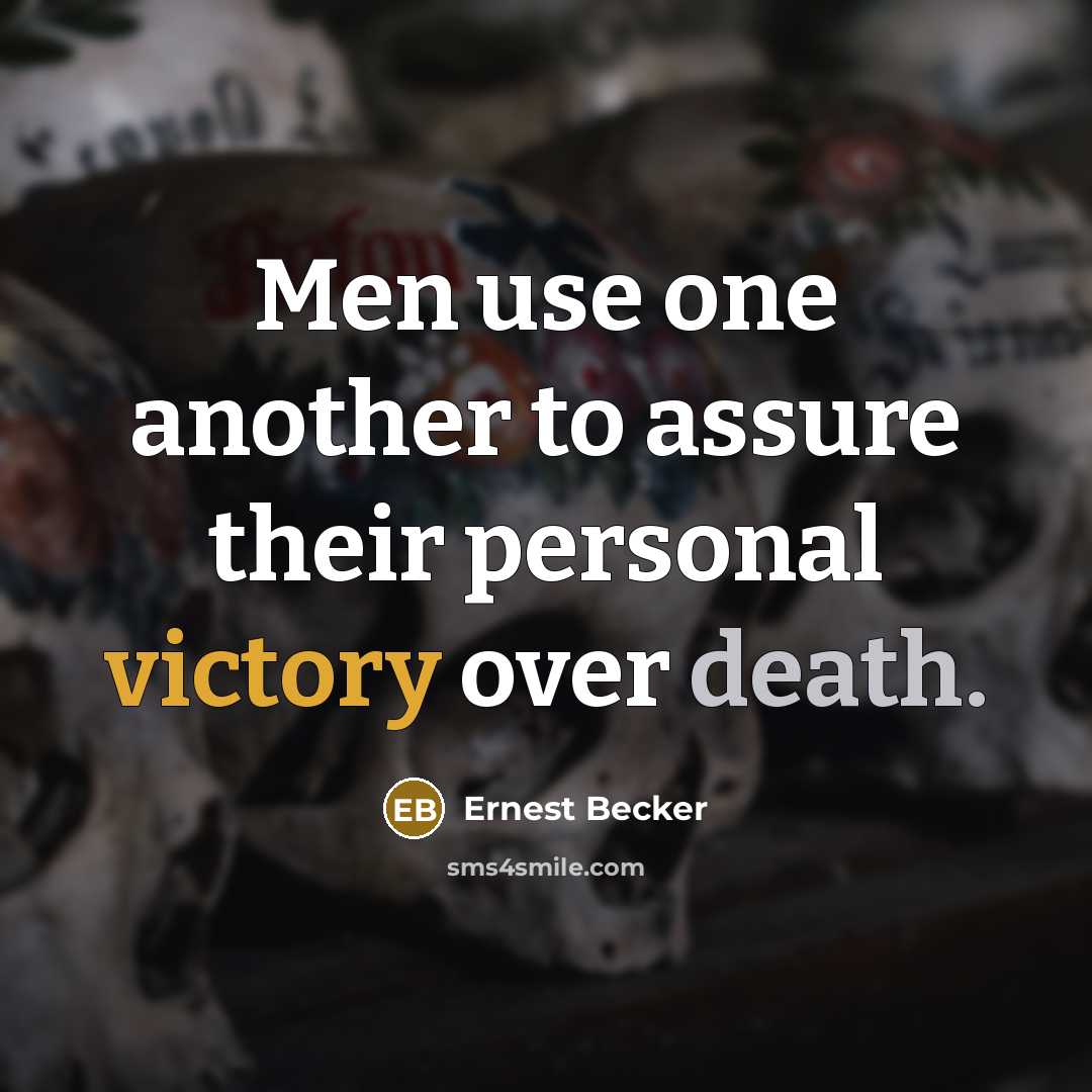 “Men use one another to assure their personal victory over death.” quote by Ernest Becker