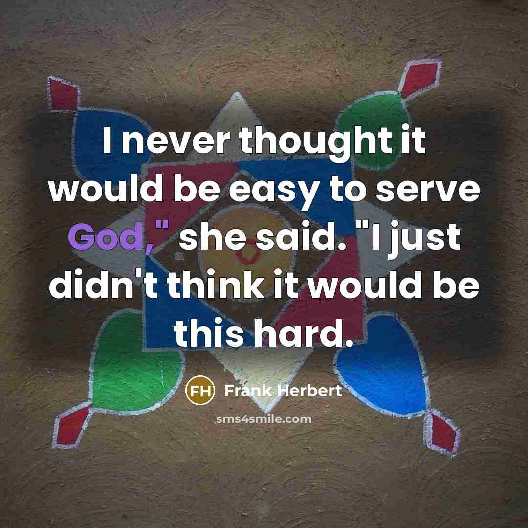“I never thought it would be easy to serve God," she said. "I just didn't think it would be this hard.” quote by Frank Herbert