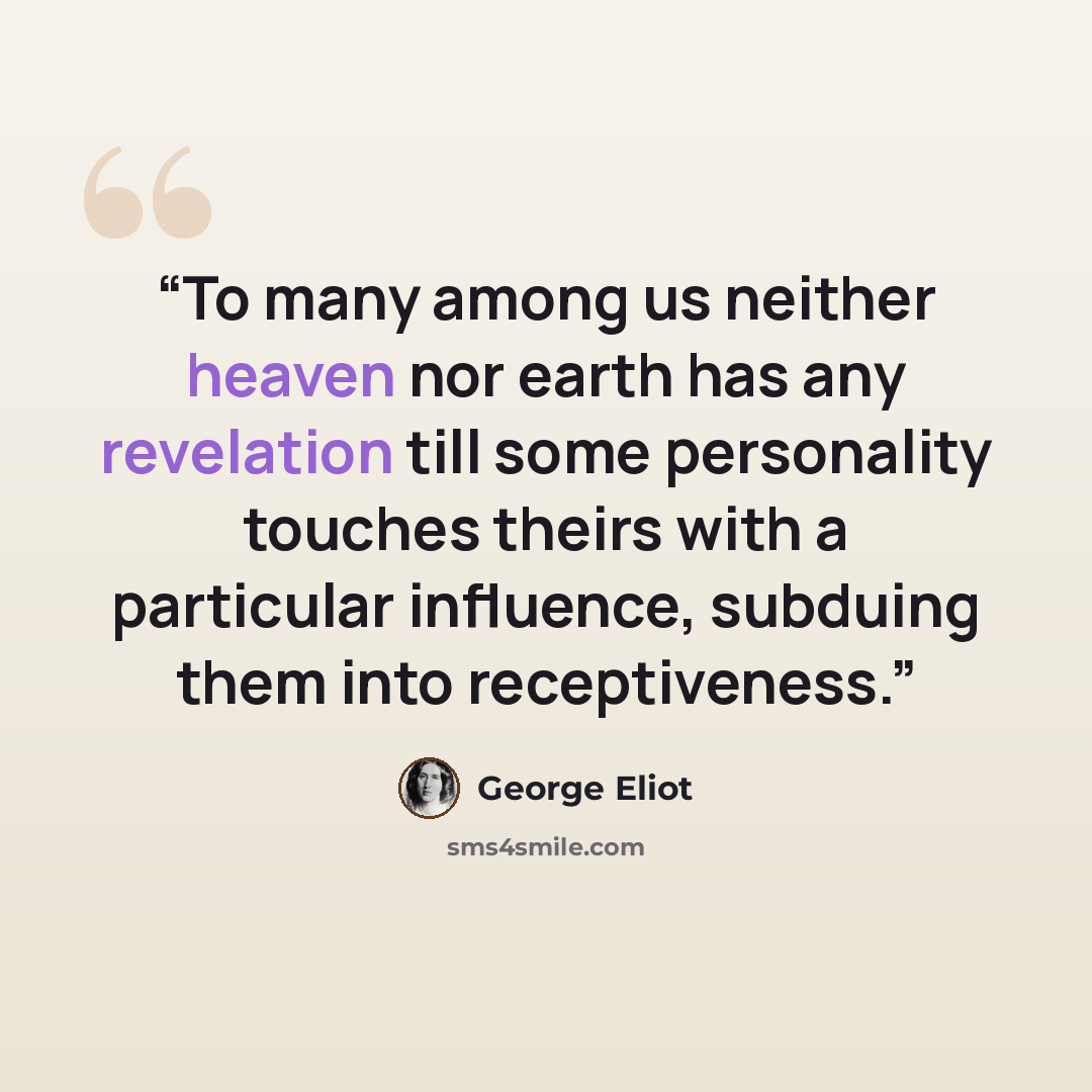 “To many among us neither heaven nor earth has any revelation till some personality touches theirs with a particular influence, subduing them into receptiveness.” quote by George Eliot