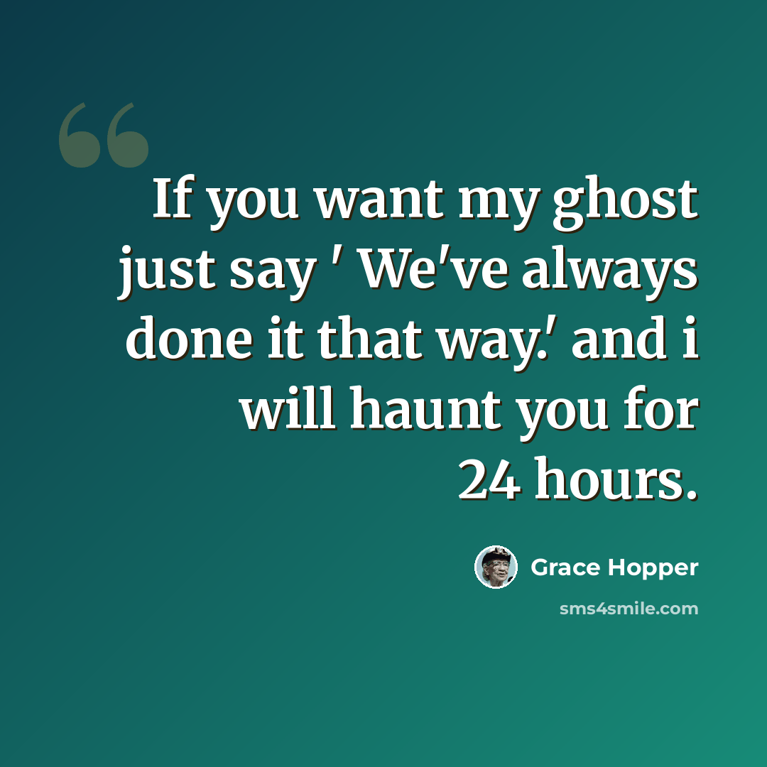 “If you want my ghost just say ' We've always done it that way.' and i will haunt you for 24 hours.” quote by Grace Hopper