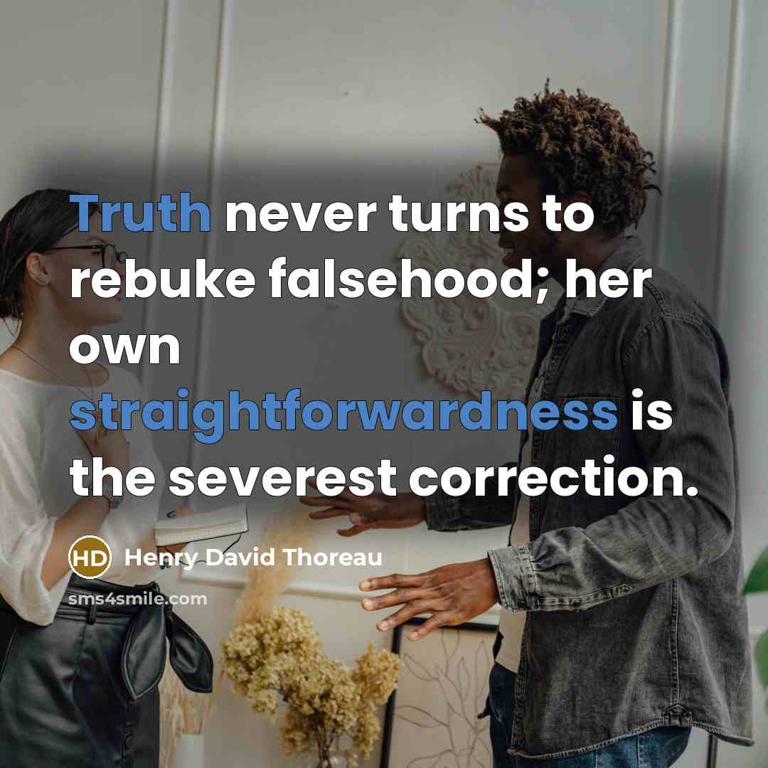“Truth never turns to rebuke falsehood; her own straightforwardness is the severest correction.” quote by Henry David Thoreau