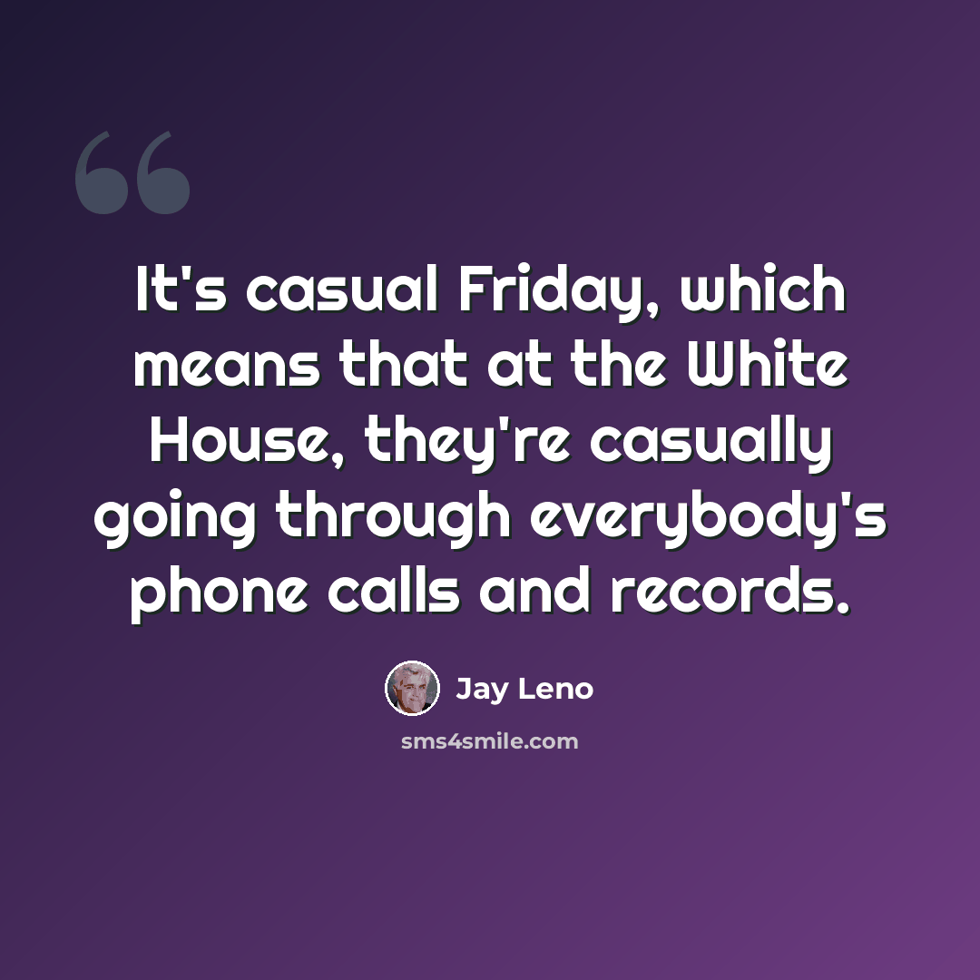 “It's casual Friday, which means that at the White House, they're casually going through everybody's phone calls and records.” quote by Jay Leno