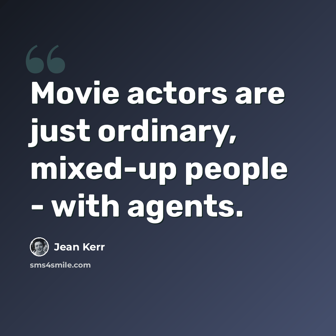 “Movie actors are just ordinary, mixed-up people - with agents.” quote by Jean Kerr