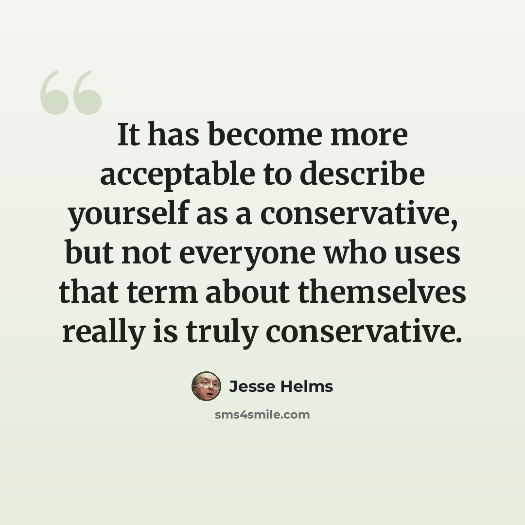 “It has become more acceptable to describe yourself as a conservative, but not everyone who uses that term about themselves really is truly conservative.” quote by Jesse Helms
