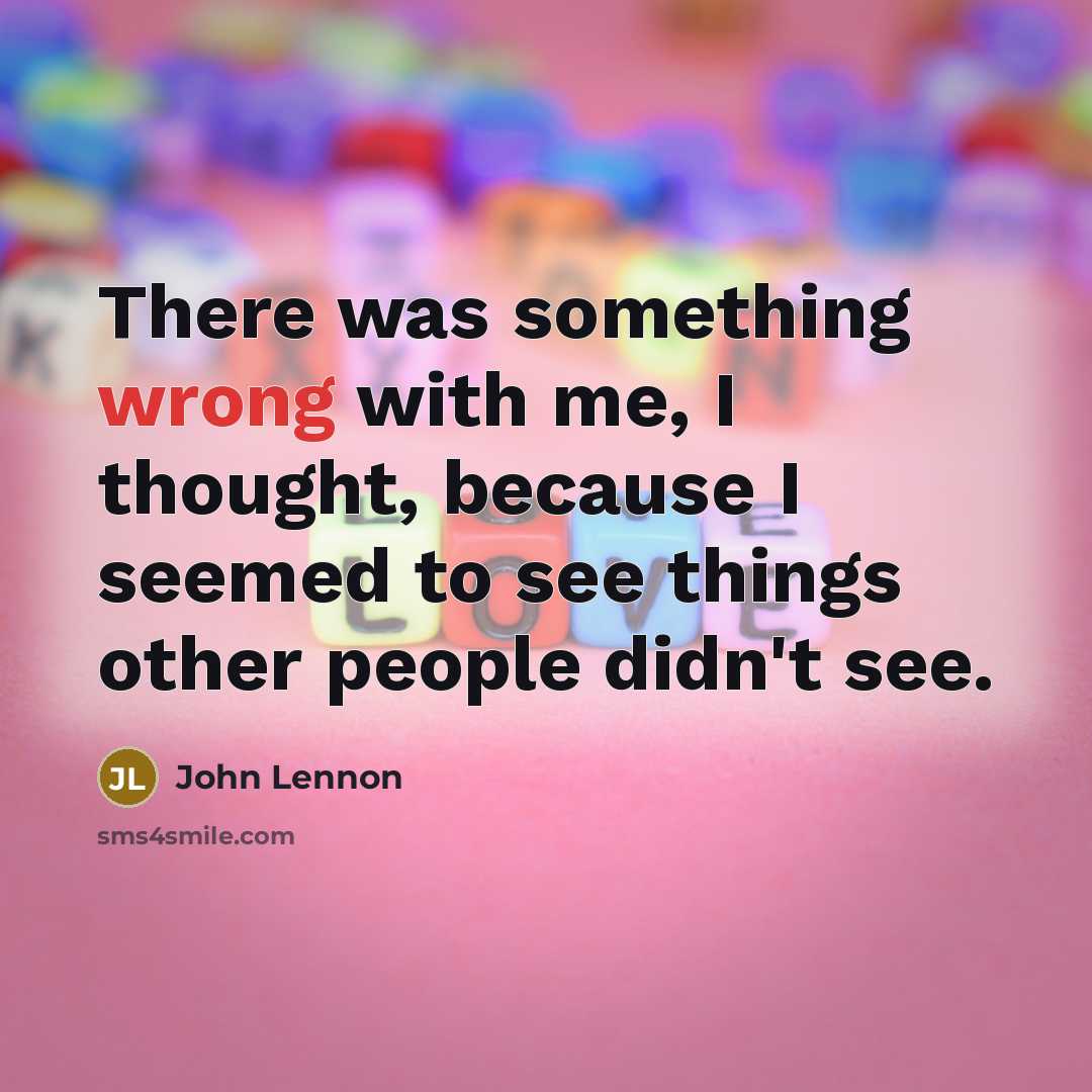 “There was something wrong with me, I thought, because I seemed to see things other people didn't see.” quote by John Lennon