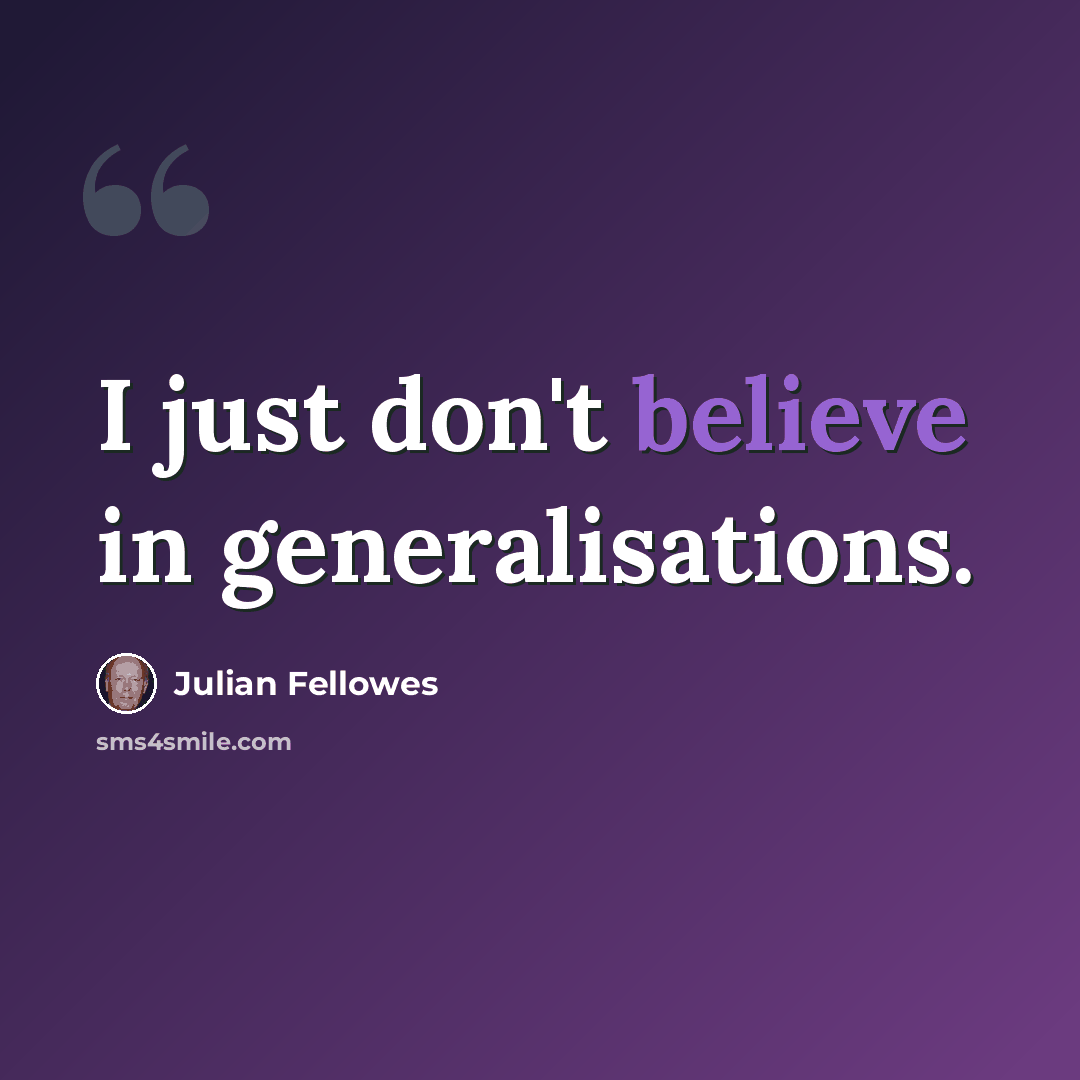 “I just don't believe in generalisations.” quote by Julian Fellowes
