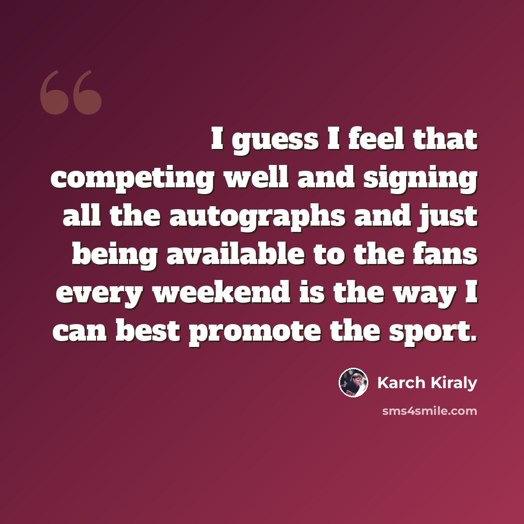 “I guess I feel that competing well and signing all the autographs and just being available to the fans every weekend is the way I can best promote the sport.” quote by Karch Kiraly