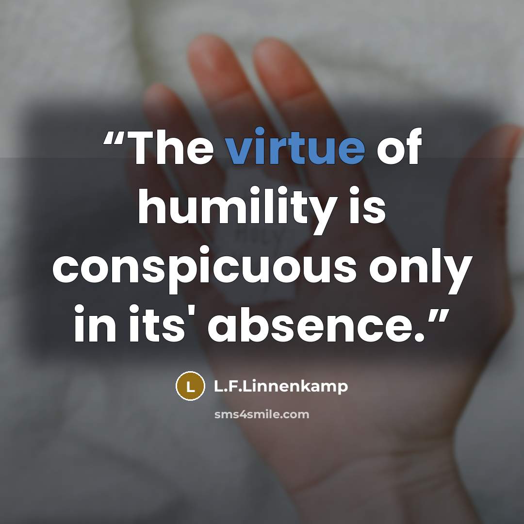 “The virtue of humility is conspicuous only in its' absence.” quote by L.F.Linnenkamp