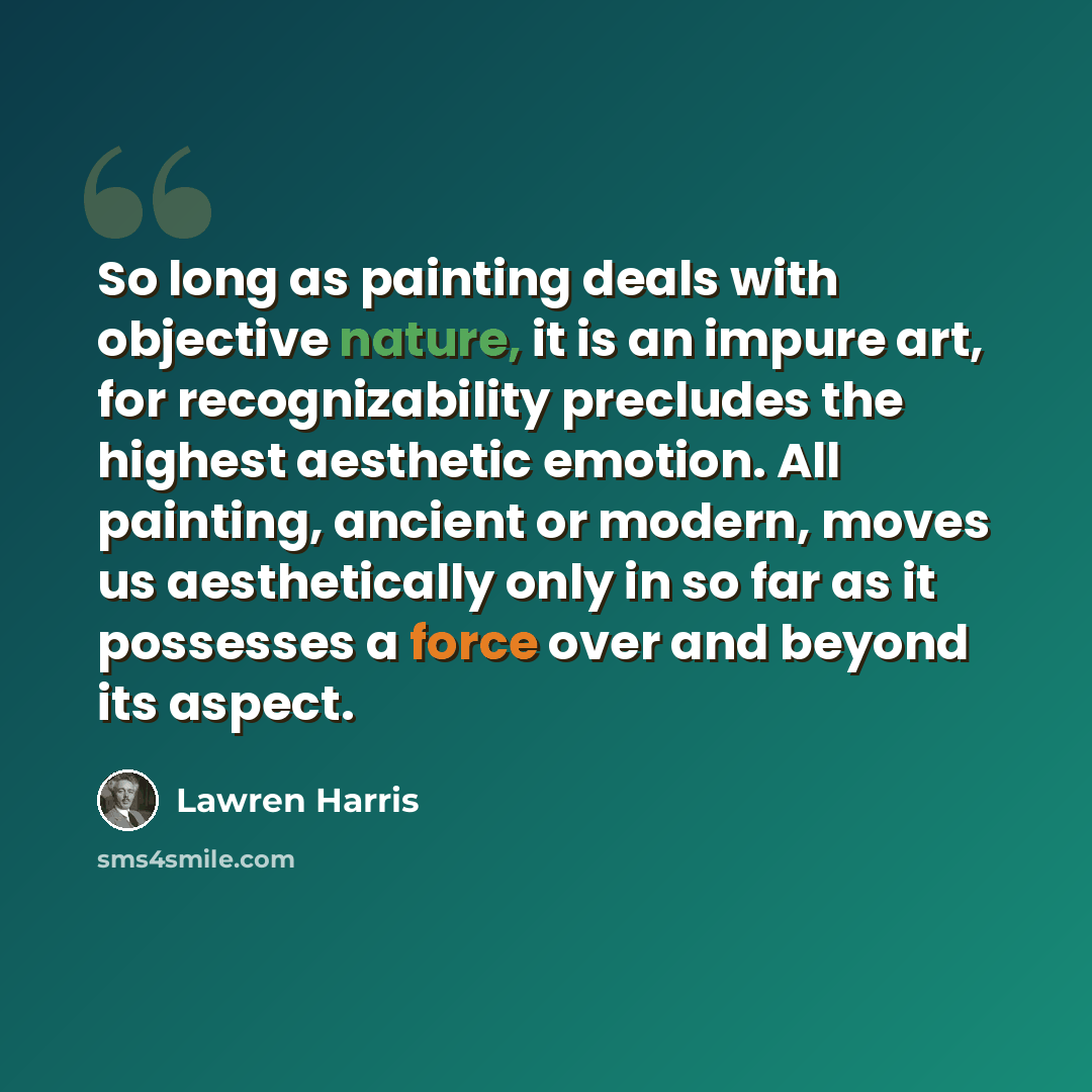 “So long as painting deals with objective nature, it is an impure art, for recognizability precludes the highest aesthetic emotion. All painting, ancient or modern, moves us aesthetically only in so far as it possesses a force over and beyond its aspect.” quote by Lawren Harris