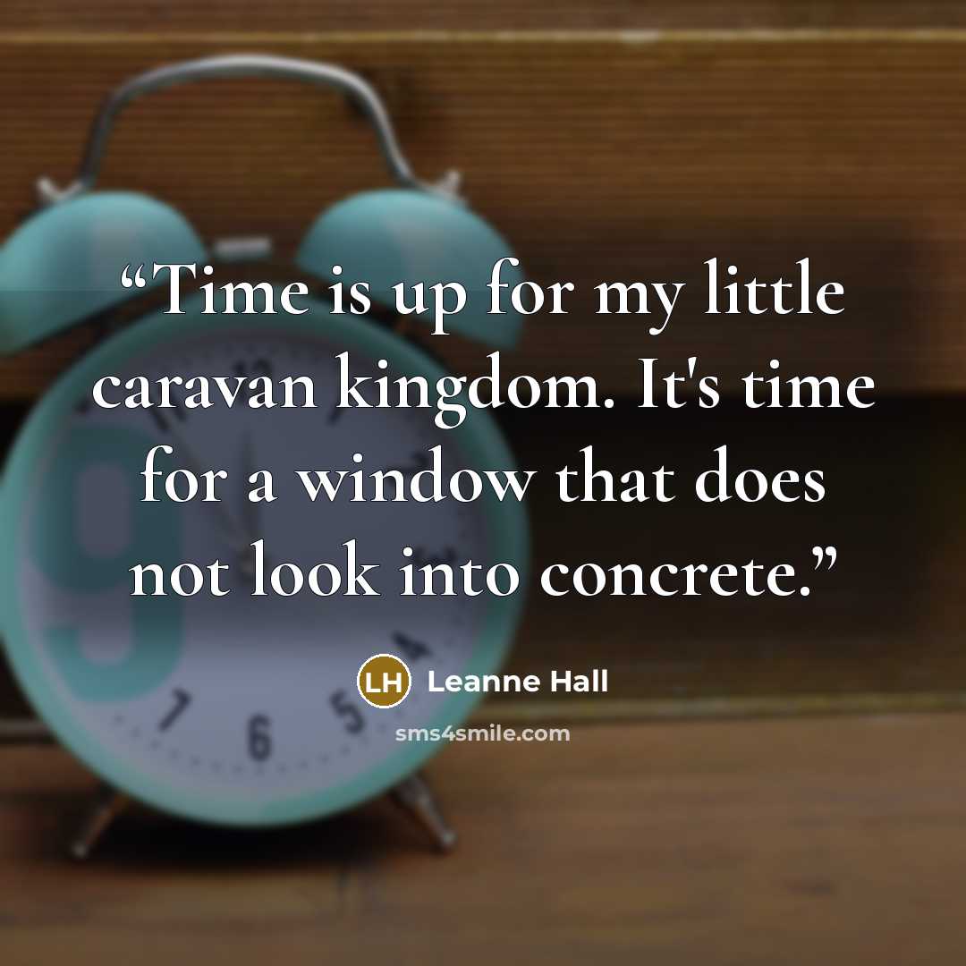 “Time is up for my little caravan kingdom. It's time for a window that does not look into concrete.” quote by Leanne Hall